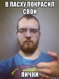 в пасху покрасил свои яички