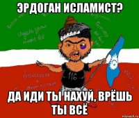 эрдоган исламист? да иди ты нахуй, врёшь ты всё