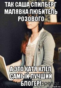 так саша спилберг малявка любитель розового а это катя клеп самый лучший блогер!