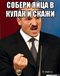 собери яйца в кулак и скажи 