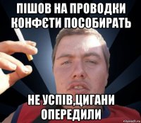 пішов на проводки конфєти пособирать не успів,цигани опередили
