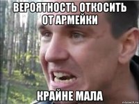 вероятность откосить от армейки крайне мала