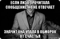 если лиза прочитала сообщение, но не отвечает значит она упала в обморок от счастья