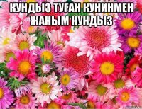 кундыз туган кунинмен жаным кундыз 