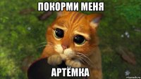 покорми меня артёмка