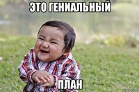 это гениальный план