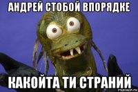 андрей стобой впорядке какойта ти страний