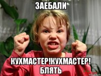 заебали кухмастер!кухмастер! блять