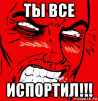 ты все испортил!!!