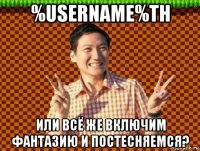 %username%th или всё же включим фантазию и постесняемся?