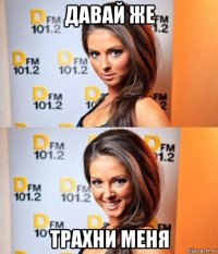 давай же трахни меня