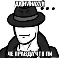 да ну нахуй че правда что ли