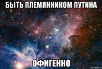 быть племянником путина офигенно