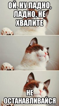 ой, ну ладно, ладно, не хвалите не останавливайся