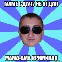 маме сдачу не отдал мама-ама криминал