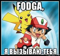 fodga, я вызываю тебя