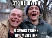 это не шутки в зубах твоих промежутки