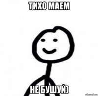 тихо маем не бушуй)