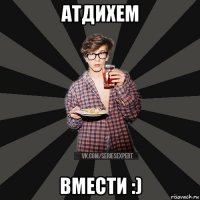 атдихем вмести :)