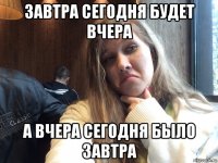 завтра сегодня будет вчера а вчера сегодня было завтра