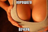 хорошего вечера