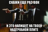 скажи еще раз вок и это напишут на твоей надгробной плите