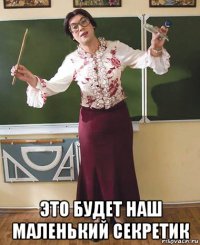  это будет наш маленький секретик