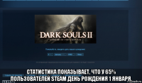  статистика показывает, что у 65% пользователей steam день рождения 1 января.