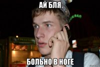 ай бля больно в ноге