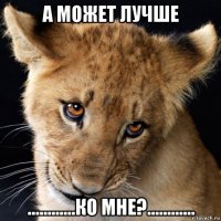 а может лучше ............ко мне?............