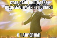став лайк якщо тебе подьебали а ти не повiася с 1 апрелям!