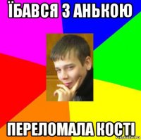 їбався з анькою переломала кості