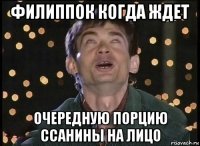 филиппок когда ждет очередную порцию ссанины на лицо