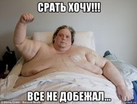 срать хочу!!! все не добежал...