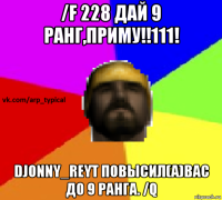 /f 228 дай 9 ранг,приму!!111! djonny_reyt повысил(а)вас до 9 ранга. /q