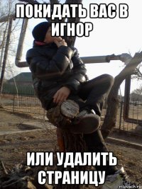 покидать вас в игнор или удалить страницу