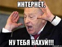 интернет, ну тебя нахуй!!!