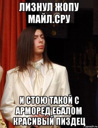 лизнул жопу майл.сру и стою такой с арморед ебалом красивый пиздец