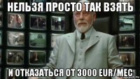 нельзя просто так взять и отказаться от 3000 eur/мес