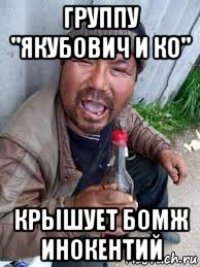 группу "якубович и ко" крышует бомж инокентий