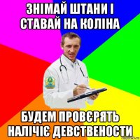 знімай штани і ставай на коліна будем провєрять налічіє девствености