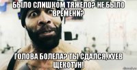 было слишком тяжело? не было времени? голова болела? ты сдался, хуев щекотун!
