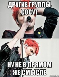 другие группы сосут ну не в прямом же смысле