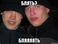 блять? бляяяять
