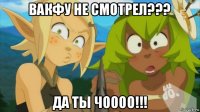 вакфу не смотрел??? да ты чоооо!!!