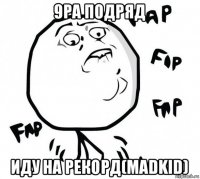 9ра подряд иду на рекорд(madkid)