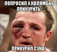 попросил у колямбы прикурить прикурил сука!