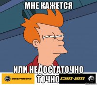 мне кажется или недостаточно точно