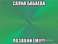 саяна бабаева позвони ему!!!