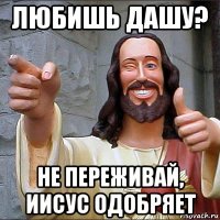 любишь дашу? не переживай, иисус одобряет